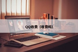 QQ收费（收费吗）