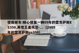 怪兽修车:精心修复一辆09年的雷克萨斯ES350,再现王者风范-...（2009年的雷克萨斯es350）