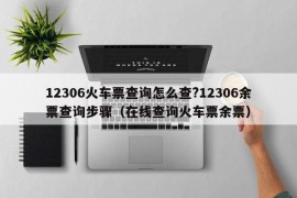 12306火车票查询怎么查?12306余票查询步骤（在线查询火车票余票）