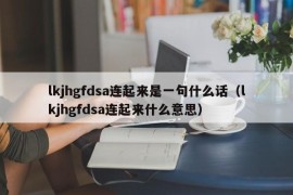 lkjhgfdsa连起来是一句什么话（lkjhgfdsa连起来什么意思）