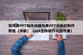 如何用PPT制作动图效果PPT动画的制作教程【详解】（ppt怎样制作动图效果）