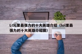 LOL里最强力的十大英雄介绍（lol里最强力的十大英雄介绍图）