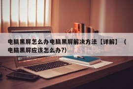 电脑黑屏怎么办电脑黑屏解决方法【详解】（电脑黑屏应该怎么办?）