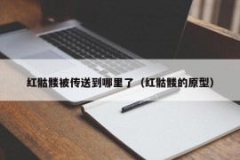 红骷髅被传送到哪里了（红骷髅的原型）