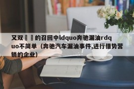 又双叒叕的召回中ldquo奔驰漏油rdquo不简单（奔驰汽车漏油事件,进行借势营销的企业）