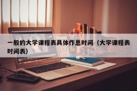 一般的大学课程表具体作息时间（大学课程表时间表）