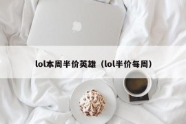 lol本周半价英雄（lol半价每周）