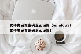 文件夹设置密码怎么设置（windows7文件夹设置密码怎么设置）