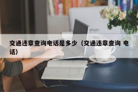 交通违章查询电话是多少（交通违章查询 电话）