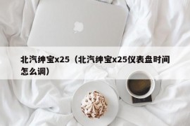 北汽绅宝x25（北汽绅宝x25仪表盘时间怎么调）