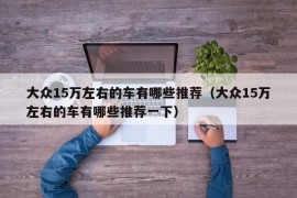 大众15万左右的车有哪些推荐（大众15万左右的车有哪些推荐一下）