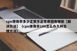 cpu使用率多少正常不正常原因有哪些【解决方法】（cpu使用率100怎么办九种处理方法）