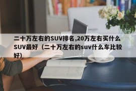 二十万左右的SUV排名,20万左右买什么SUV最好（二十万左右的suv什么车比较好）