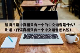 请问日语中真相只有一个的中文谐音是什么?谢谢（日语真相只有一个中文谐音怎么说）