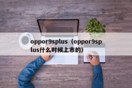 oppor9splus（oppor9splus什么时候上市的）