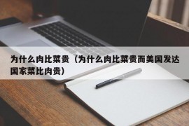 为什么肉比菜贵（为什么肉比菜贵而美国发达国家菜比肉贵）