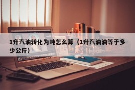 1升汽油转化为吨怎么算（1升汽油油等于多少公斤）