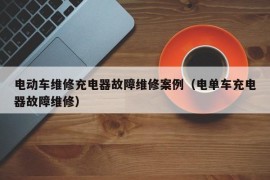 电动车维修充电器故障维修案例（电单车充电器故障维修）