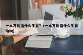 一本万利指什么生肖?（一本万利指什么生肖动物）