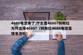 4680电池来了,什么是4680?特斯拉为何选择4680?（特斯拉4680电池是锂电池吗）