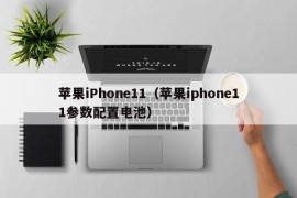 苹果iPhone11（苹果iphone11参数配置电池）