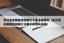 支付宝余额提现到银行卡要手续费吗（支付宝余额提现到银行卡要手续费吗单笔）