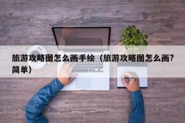 旅游攻略图怎么画手绘（旅游攻略图怎么画?简单）