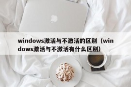 windows激活与不激活的区别（windows激活与不激活有什么区别）