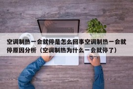 空调制热一会就停是怎么回事空调制热一会就停原因分析（空调制热为什么一会就停了）