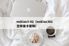 nokiax3-02（nokiax302怎样插卡视频）