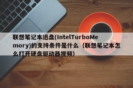 联想笔记本迅盘(IntelTurboMemory)的支持条件是什么（联想笔记本怎么打开硬盘驱动器视频）