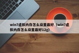 win7虚拟内存怎么设置最好（win7虚拟内存怎么设置最好12g）