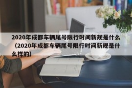 2020年成都车辆尾号限行时间新规是什么（2020年成都车辆尾号限行时间新规是什么样的）