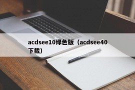 acdsee10绿色版（acdsee40下载）