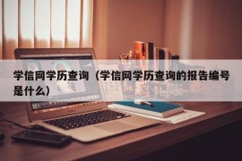 学信网学历查询（学信网学历查询的报告编号是什么）