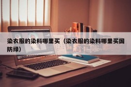 染衣服的染料哪里买（染衣服的染料哪里买国防绿）