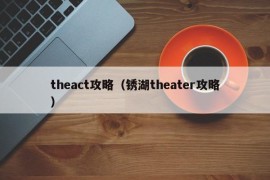 theact攻略（锈湖theater攻略）