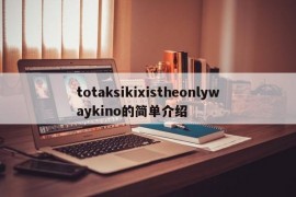 totaksikixistheonlywaykino的简单介绍