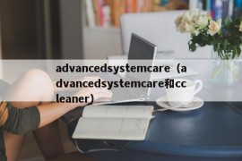 advancedsystemcare（advancedsystemcare和ccleaner）