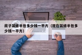 房子装修半包多少钱一平方（现在装修半包多少钱一平方）