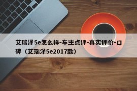 艾瑞泽5e怎么样-车主点评-真实评价-口碑（艾瑞泽5e2017款）