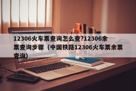 12306火车票查询怎么查?12306余票查询步骤（中国铁路12306火车票余票查询）