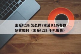 索爱lt18i怎么样?索爱lt18i参数配置如何（索爱lt18i手机报价）