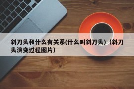 斜刀头和什么有关系(什么叫斜刀头)（斜刀头演变过程图片）