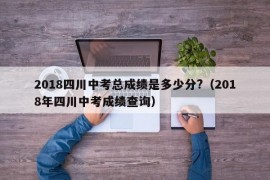 2018四川中考总成绩是多少分?（2018年四川中考成绩查询）