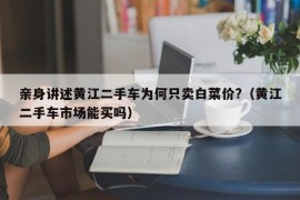 亲身讲述黄江二手车为何只卖白菜价?（黄江二手车市场能买吗）