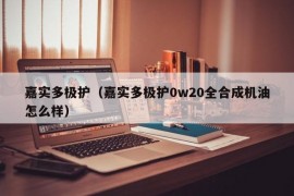 嘉实多极护（嘉实多极护0w20全合成机油怎么样）