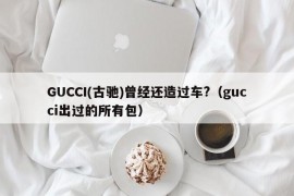 GUCCI(古驰)曾经还造过车?（gucci出过的所有包）