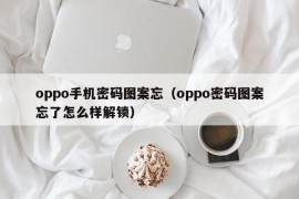 oppo手机密码图案忘（oppo密码图案忘了怎么样解锁）