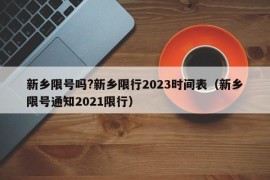 新乡限号吗?新乡限行2023时间表（新乡限号通知2021限行）